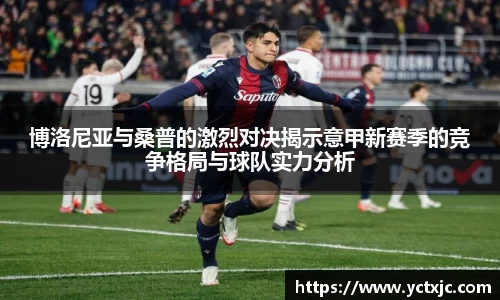 博洛尼亚与桑普的激烈对决揭示意甲新赛季的竞争格局与球队实力分析